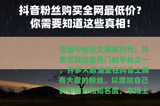 抖音粉丝购买全网最低价？你需要知道这些真相！