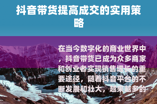 抖音带货提高成交的实用策略