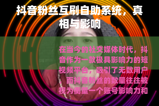 抖音粉丝互刷自助系统，真相与影响
