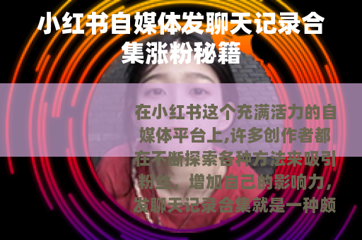 小红书自媒体发聊天记录合集涨粉秘籍