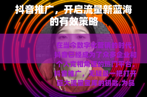 抖音推广，开启流量新蓝海的有效策略