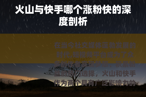 火山与快手哪个涨粉快的深度剖析