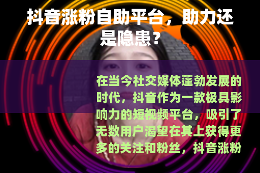 抖音涨粉自助平台，助力还是隐患？