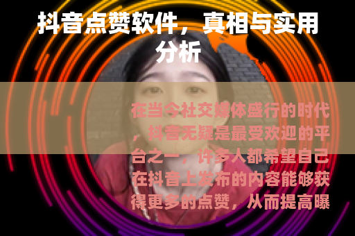 抖音点赞软件，真相与实用分析