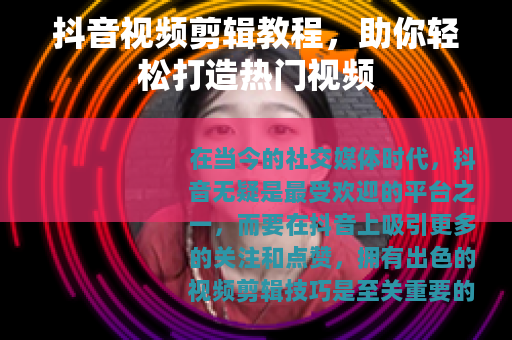 抖音视频剪辑教程，助你轻松打造热门视频