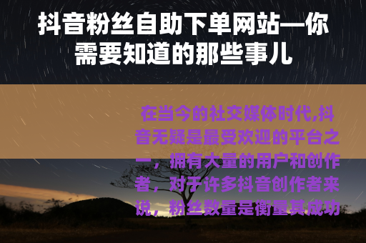 抖音粉丝自助下单网站—你需要知道的那些事儿