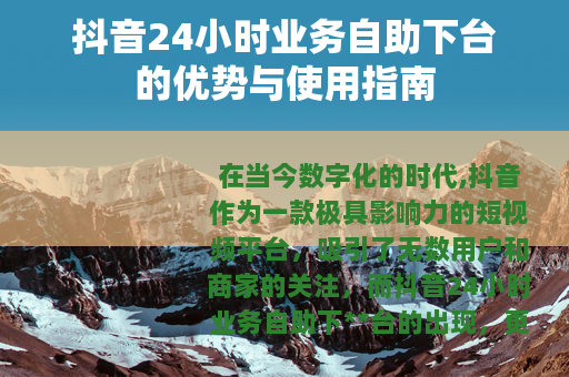 抖音24小时业务自助下台的优势与使用指南