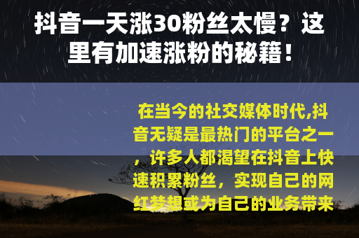 抖音一天涨30粉丝太慢？这里有加速涨粉的秘籍！