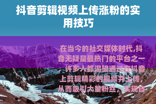 抖音剪辑视频上传涨粉的实用技巧