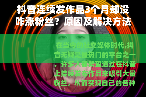 抖音连续发作品3个月却没咋涨粉丝？原因及解决方法大揭秘