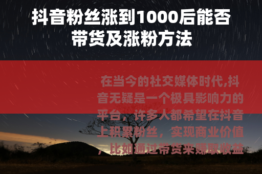 抖音粉丝涨到1000后能否带货及涨粉方法