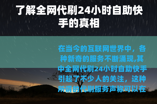 了解全网代刷24小时自助快手的真相