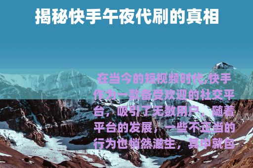 揭秘快手午夜代刷的真相