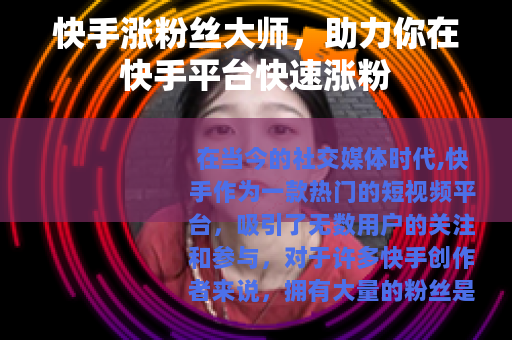 快手涨粉丝大师，助力你在快手平台快速涨粉