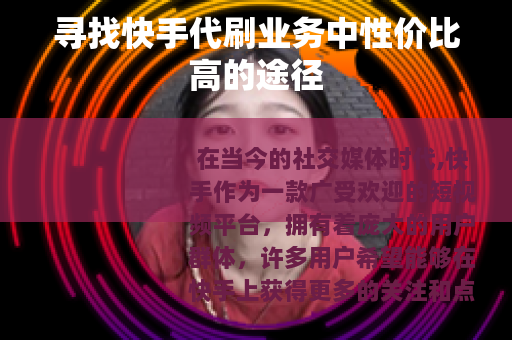 寻找快手代刷业务中性价比高的途径