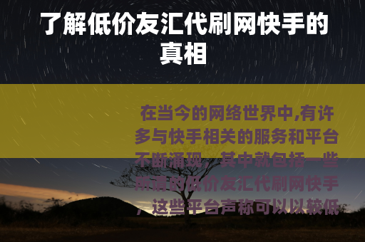 了解低价友汇代刷网快手的真相