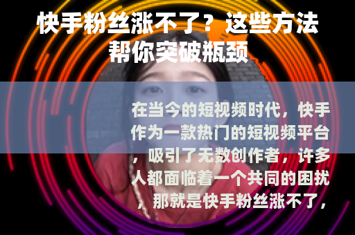 快手粉丝涨不了？这些方法帮你突破瓶颈