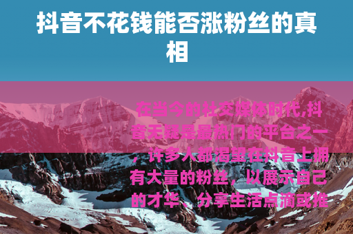 抖音不花钱能否涨粉丝的真相