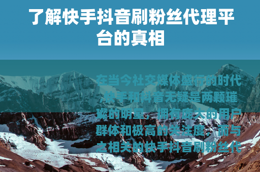 了解快手抖音刷粉丝代理平台的真相
