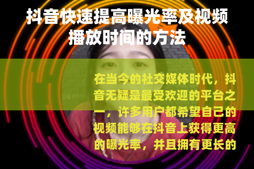 抖音快速提高曝光率及视频播放时间的方法