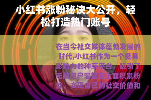 小红书涨粉秘诀大公开，轻松打造热门账号