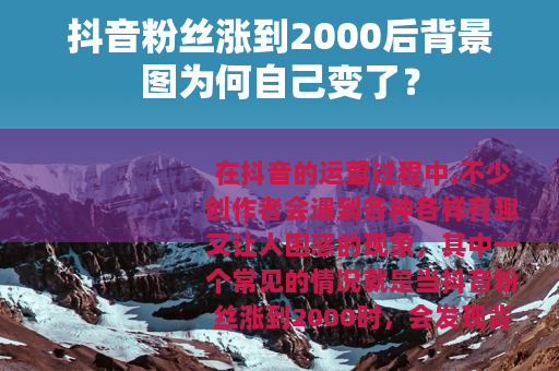 抖音粉丝涨到2000后背景图为何自己变了？