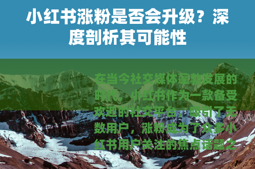 小红书涨粉是否会升级？深度剖析其可能性