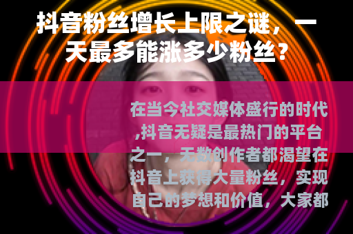 抖音粉丝增长上限之谜，一天最多能涨多少粉丝？