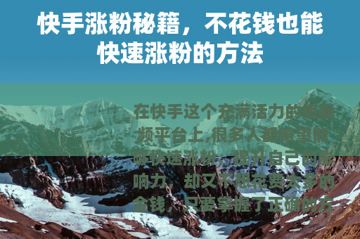快手涨粉秘籍，不花钱也能快速涨粉的方法