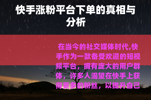 快手涨粉平台下单的真相与分析