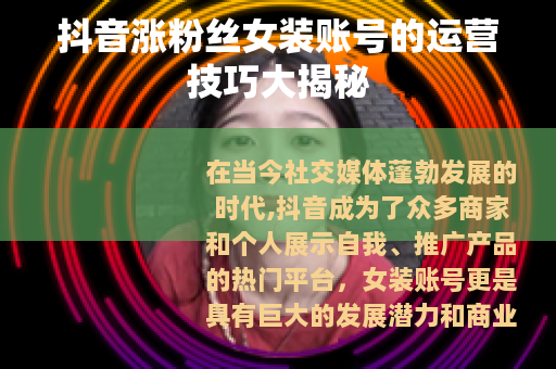 抖音涨粉丝女装账号的运营技巧大揭秘