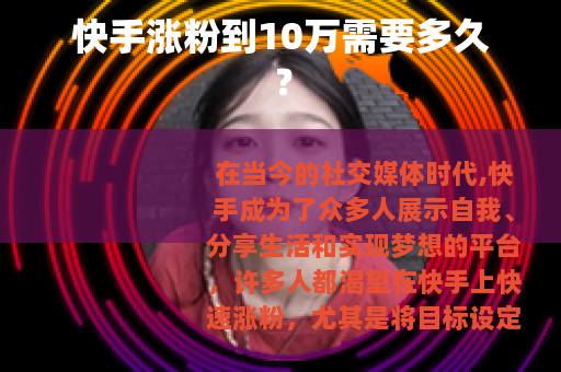 快手涨粉到10万需要多久？