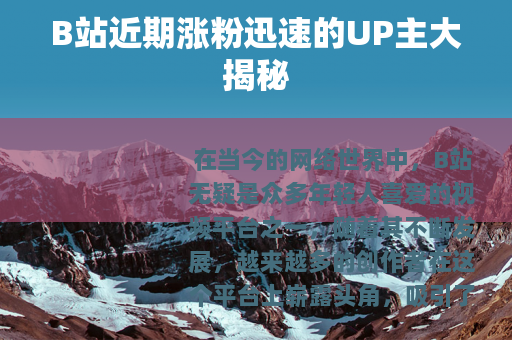 B站近期涨粉迅速的UP主大揭秘