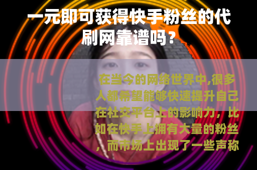 一元即可获得快手粉丝的代刷网靠谱吗？