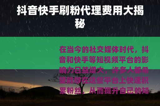 抖音快手刷粉代理费用大揭秘