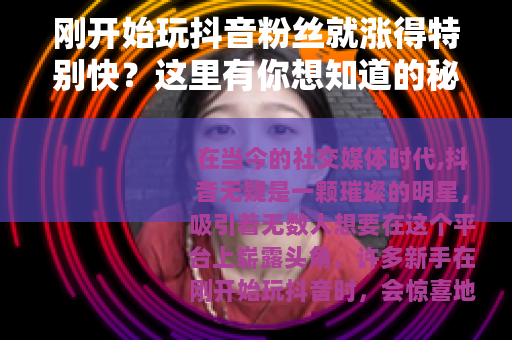 刚开始玩抖音粉丝就涨得特别快？这里有你想知道的秘密