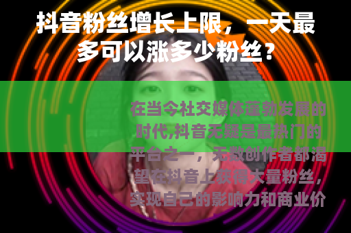 抖音粉丝增长上限，一天最多可以涨多少粉丝？