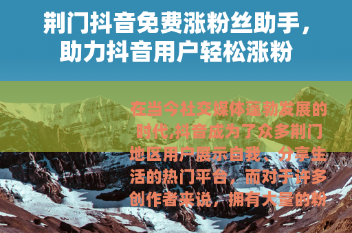 荆门抖音免费涨粉丝助手，助力抖音用户轻松涨粉