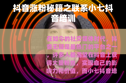 抖音涨粉秘籍之联系小七抖音培训