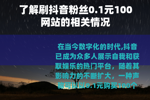 了解刷抖音粉丝0.1元100网站的相关情况