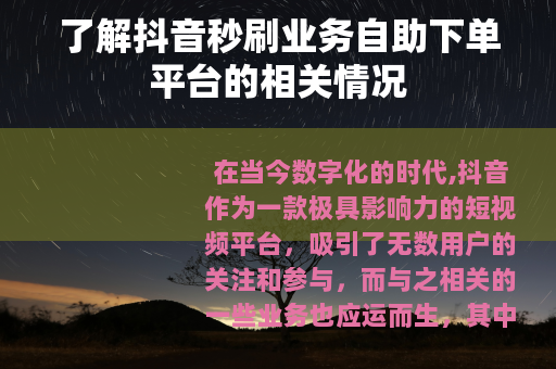了解抖音秒刷业务自助下单平台的相关情况