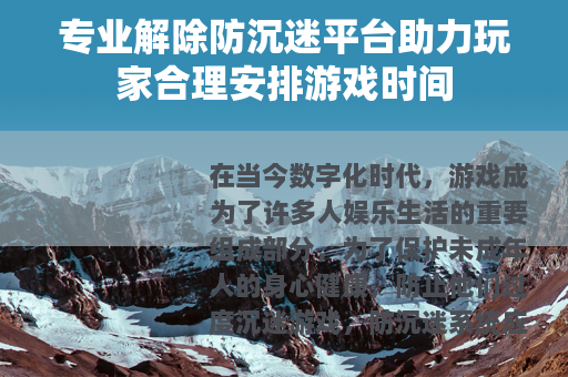 专业解除防沉迷平台助力玩家合理安排游戏时间