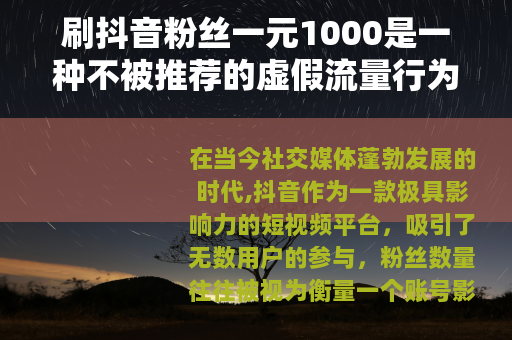 刷抖音粉丝一元1000是一种不被推荐的虚假流量行为
