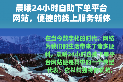 晨曦24小时自助下单平台网站，便捷的线上服务新体验