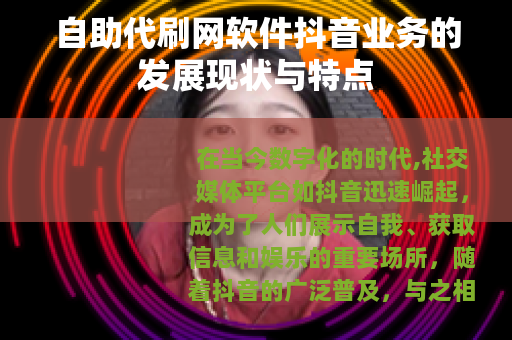 自助代刷网软件抖音业务的发展现状与特点