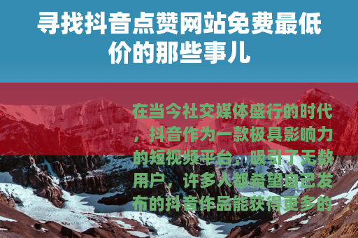 寻找抖音点赞网站免费最低价的那些事儿