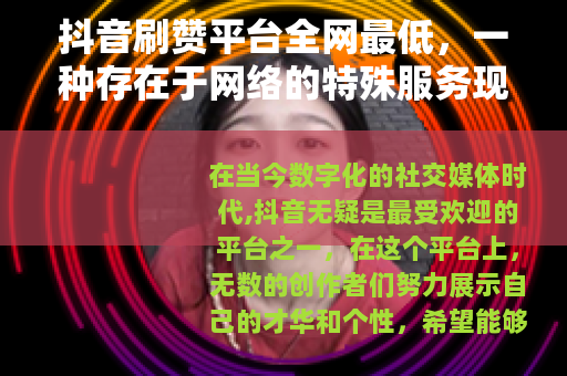 抖音刷赞平台全网最低，一种存在于网络的特殊服务现象