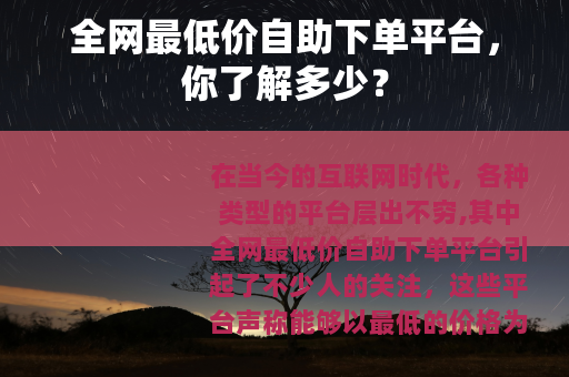 全网最低价自助下单平台，你了解多少？