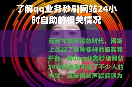 了解qq业务秒刷网站24小时自助的相关情况