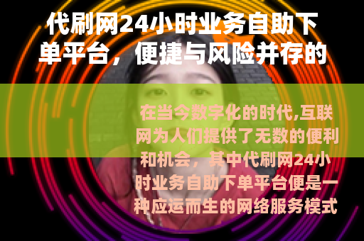 代刷网24小时业务自助下单平台，便捷与风险并存的网络现象
